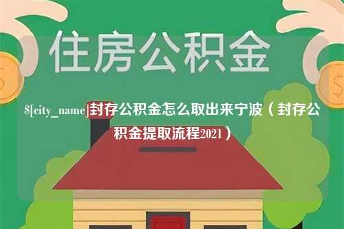 孝义封存公积金怎么取出来宁波（封存公积金提取流程2021）