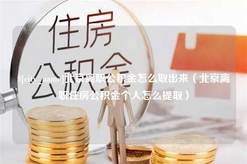 孝义北京离职公积金怎么取出来（北京离职住房公积金个人怎么提取）